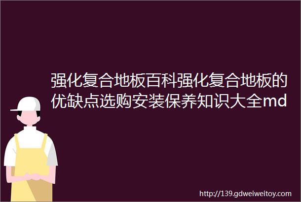 强化复合地板百科强化复合地板的优缺点选购安装保养知识大全mdashmdash家居知识